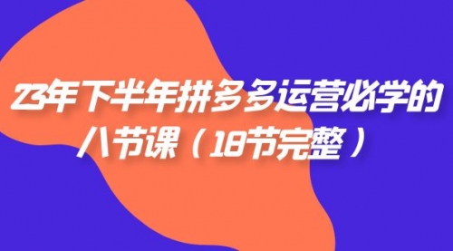 【副业项目7887期】23年下半年拼多多·运营必学的八节课（18节完整-副业大全
