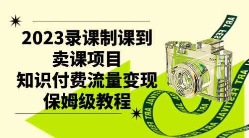 【副业项目7892期】2023录课制课到卖课项目，知识付费流量变现保姆级教程-副业大全