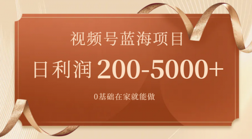 【副业项目7898期】视频号蓝海项目，0基础在家也能做，日入200-5000+【附266G资料】-副业大全