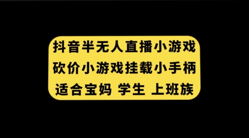 【副业项目7899期】抖音半无人直播砍价小游戏，挂载游戏小手柄， 适合宝妈 学生 上班族-副业大全