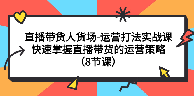 【副业项目7982期】直播带货人货场-运营打法实战课：快速掌握直播带货的运营策略（8节课）-副业大全