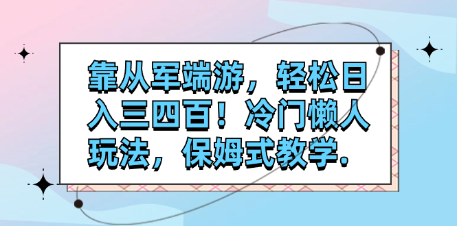 【副业项目7985期】靠从军端游，轻松日入三四百！冷门懒人玩法，保姆式教学-副业大全