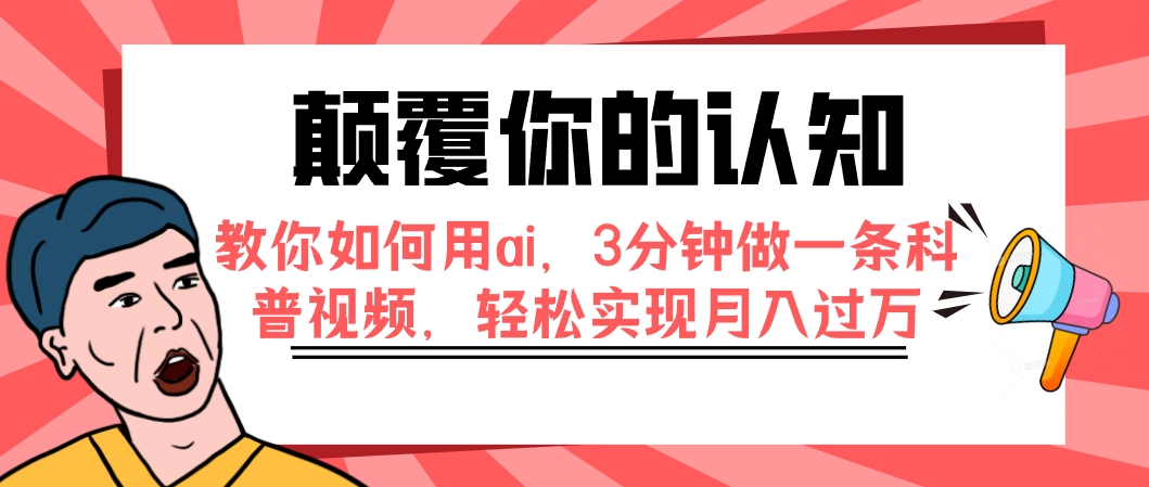 【副业项目7991期】颠覆你的认知，教你如何用ai，3分钟做一条科普视频，轻松实现月入过万-副业大全