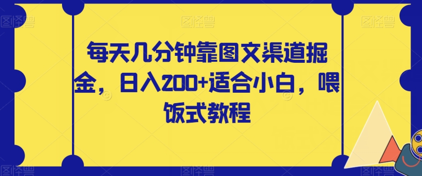 【副业项目8018期】每天几分钟靠图文渠道掘金，日入200+适合小白，喂饭式教程【揭秘】-副业大全