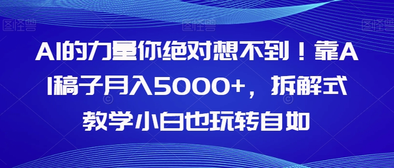 【副业项目8020期】AI的力量你绝对想不到！靠AI稿子月入5000+，拆解式教学小白也玩转自如【揭秘】-副业大全