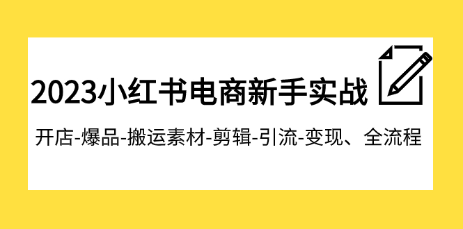 【副业项目8048期】2023小红书电商新手实战课程，开店-爆品-搬运素材-剪辑-引流-变现、全流程-副业大全