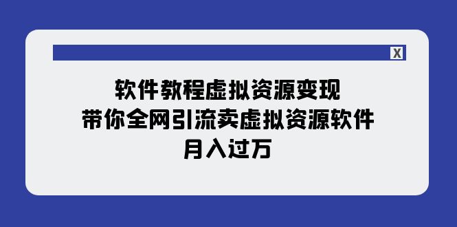 【副业项目8064期】软件教程虚拟资源变现：带你全网引流卖虚拟资源软件，月入过万（11节课）-副业大全