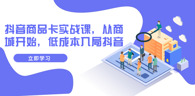 【副业项目8150期】抖音商品卡实战课，从商城开始，低成本入局抖音（13节课）-副业大全