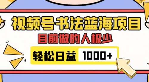 【副业项目7963期】视频号书法蓝海项目，目前做的人极少，流量可观，变现简单，日入1000+-副业大全