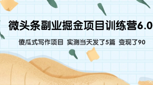 【副业项目8028期】微头条副业掘金项目训练营6.0：傻瓜式写作项目 实测当天发了5篇 变现了90-副业大全