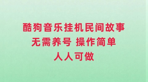 【副业项目8042期】酷狗音乐挂机民间故事，无需养号，操作简单人人都可做-副业大全