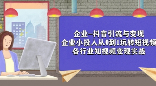 【副业项目8056期】企业-抖音引流与变现：企业小投入从0到1玩转短视频 各行业知视频变现实战-副业大全