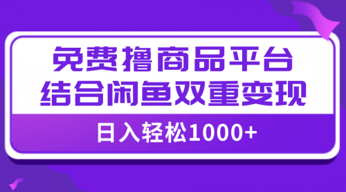 【副业项目8066期】日入1000＋免费撸商品平台+闲鱼双平台硬核变现，小白轻松上手-副业大全