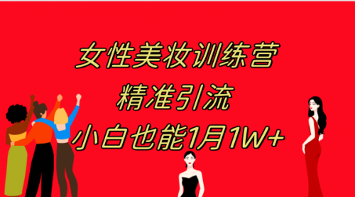 【副业项目8070期】《女性美妆训练营1.0》 操作教学 日引流300+ 小白也能月入1W+(附200G教程)-副业大全
