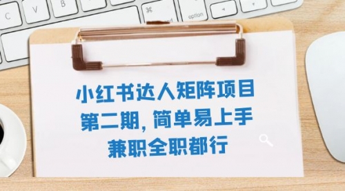 【副业项目8085期】小红书达人矩阵项目第二期，简单易上手，兼职全职都行（11节课）-副业大全