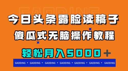 【副业项目8120期】今日头条露脸读稿月入5000＋，傻瓜式无脑操作教程-副业大全