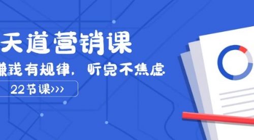 【副业项目8127期】天道-营销课2023，赚钱有规律，听完不焦虑（22节课）-副业大全