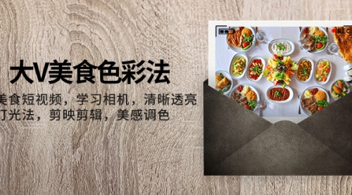 【副业项目8139期】大V-美食色彩法，美食短视频 学习相机 清晰透亮灯光法 剪映剪辑 美感调色-副业大全