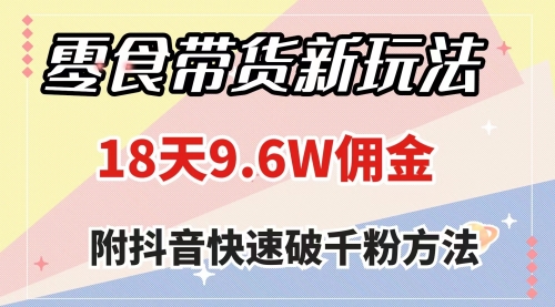 【副业项目8145期】零食带货新玩法，18天9.6w佣金，几分钟一个作品（附快速破千粉方法）-副业大全