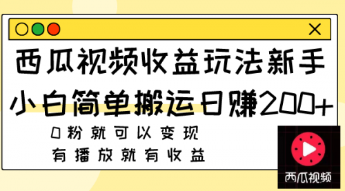 【副业项目8163期】西瓜视频收益玩法，新手小白简单搬运日赚200+0粉就可以变现 有播放就有收益-副业大全