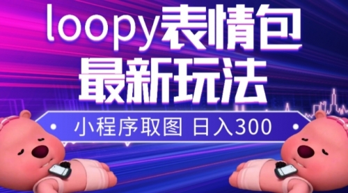 【副业项目8170期】小狸猫loopy表情包小程序取图玩法，最新出的表情包素材-副业大全
