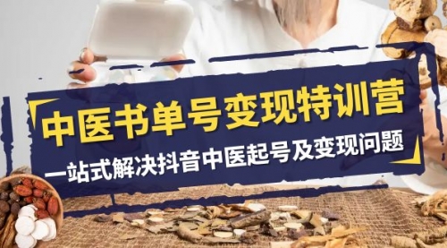 【副业项目8179期】中医-书单号变现特训营，一站式解决抖音中医起号及变现问题（14节课）-副业大全