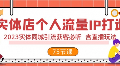 【副业项目8186期】实体店个人流量IP打造 2023实体同城引流获客必听 含直播玩法（75节完整版）-副业大全