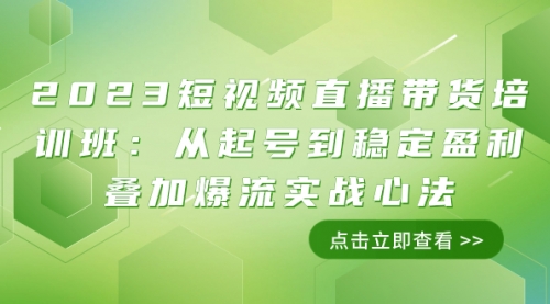 【副业项目8187期】2023短视频直播带货培训班：从起号到稳定盈利叠加爆流实战心法（11节课）-副业大全