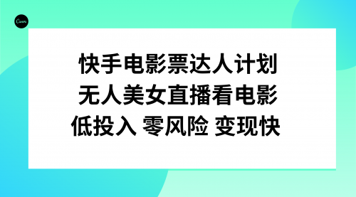 【副业项目8192期】快手电影票达人计划，无人美女直播看电影，低投入零风险变现快-副业大全