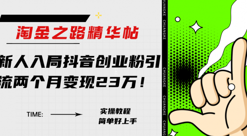 【副业项目8212期】淘金之路精华帖，新人入局抖音，创业粉引流两个月变现23万-副业大全