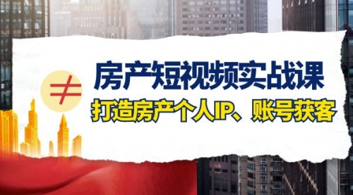 【副业项目8213期】房产-短视频实战课，打造房产个人IP、账号获客（41节课）-副业大全