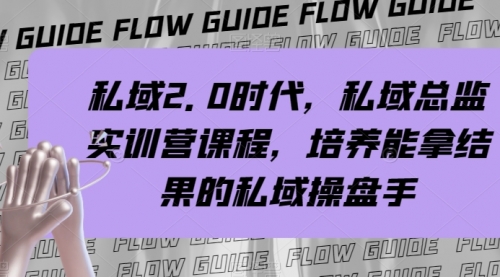 【副业项目8239期】私域·2.0时代，私域·总监实战营课程，培养能拿结果的私域操盘手-副业大全