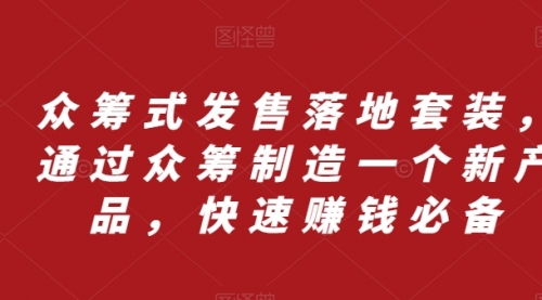 【副业项目8244期】众筹 式发售落地套装，通过众筹制造一个新产品，快速赚钱必备-副业大全