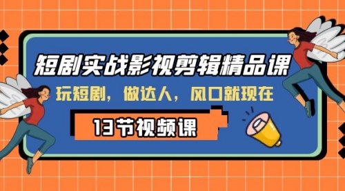 【副业项目8253期】短剧实战影视剪辑精品课，玩短剧，做达人，风口就现在-副业大全