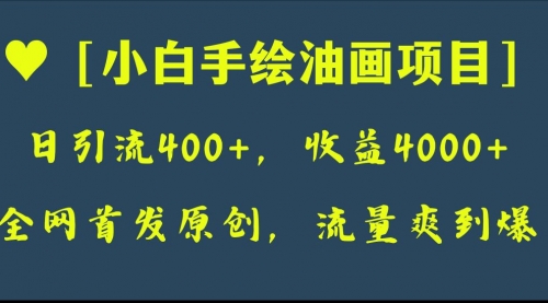 【副业项目8255期】全网首发原创，日引流400+，收益4000+，小白手绘油画项目-副业大全