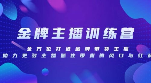 【副业项目8258期】金牌主播特训营，全方位打造金牌带货主播，助力更多主播抓住带货的风口-副业大全