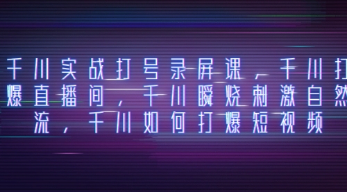 【副业项目8259期】千川实战打号录屏课，千川打爆直播间，千川瞬烧刺激自然流-副业大全
