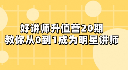 【副业项目8277期】好讲师-升值营-第20期，教你从0到1成为明星讲师-副业大全