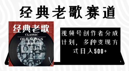 【副业项目8294期】视频号创作者分成计划，经典老歌赛道，多种变现方式日入500+（完整素材）-副业大全