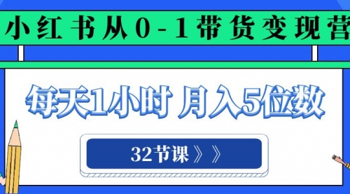 【副业项目8315期】小红书 0-1带货变现营，每天1小时，轻松月入5位数（32节课）-副业大全