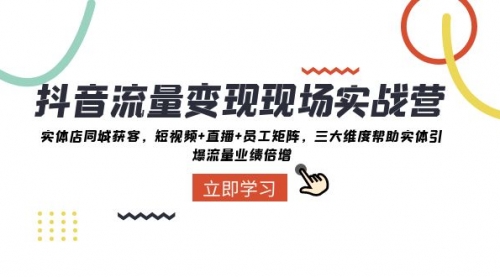 【副业项目8326期】抖音·流量变现现场实战营：实体店同城获客，短视频+直播+员工矩阵-副业大全