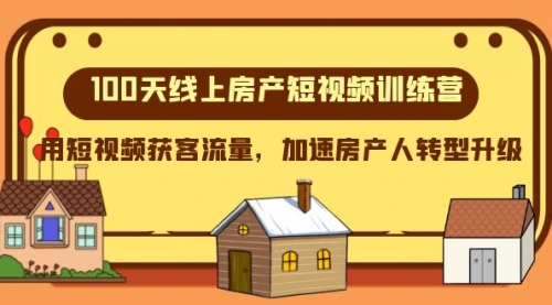 【副业项目8337期】100天-线上房产短视频训练营，用短视频获客流量，加速房产人转型升级-副业大全