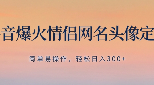【副业项目8342期】抖音爆火情侣网名头像定制，简单易操作，轻松日入300+，无需养号-副业大全