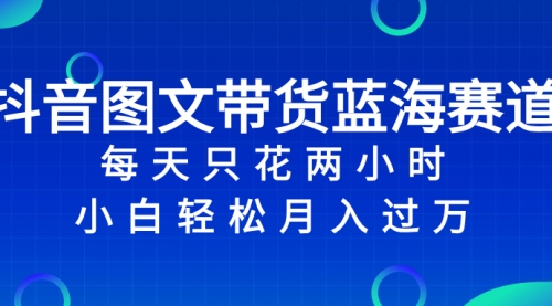 【副业项目8343期】抖音图文带货蓝海赛道，每天只花 2 小时，小白轻松入过万-副业大全
