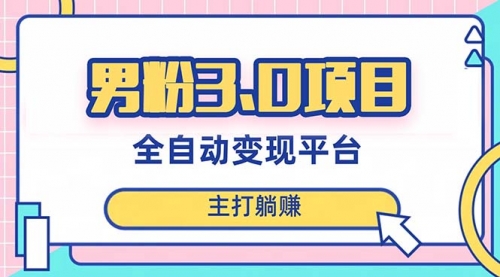 【副业项目8344期】男粉3.0项目，全自动获客渠道，当天见效，新手小白也能简单操作-副业大全