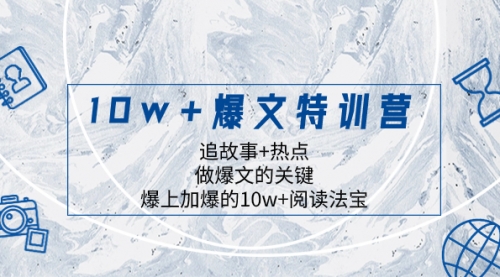 【副业项目8377期】10w+爆文特训营，追故事+热点，做爆文的关键 爆上加爆的10w+阅读法宝-副业大全