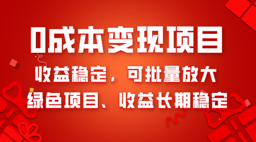【副业项目8379期】0成本项目变现，收益稳定可批量放大。纯绿色项目，收益长期稳定-副业大全