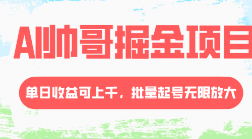 【副业项目8404期】AI帅哥掘金项目，单日收益上千，批量起号无限放大-副业大全