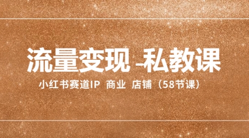 【副业项目8410期】流量变现-私教课：小红书赛道IP 商业 店铺（58节课）-副业大全