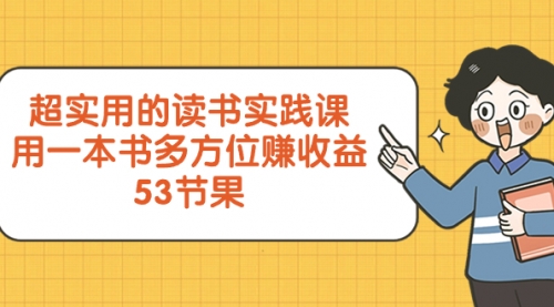 【副业项目8439期】超实用的 读书实践课，用一本书 多方位赚收益-副业大全
